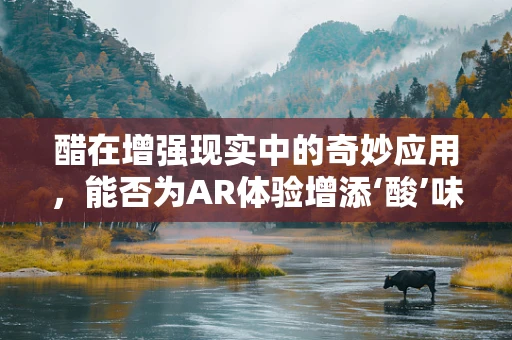 醋在增强现实中的奇妙应用，能否为AR体验增添‘酸’味？