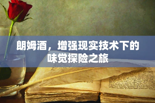 朗姆酒，增强现实技术下的味觉探险之旅