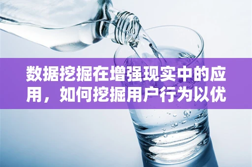 数据挖掘在增强现实中的应用，如何挖掘用户行为以优化AR体验？