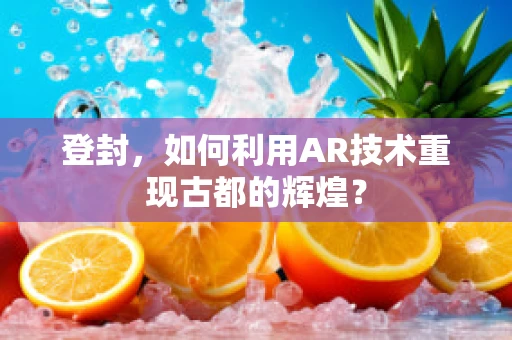 登封，如何利用AR技术重现古都的辉煌？