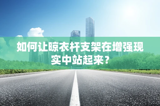 如何让晾衣杆支架在增强现实中站起来？