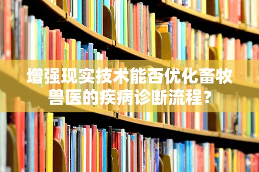 增强现实技术能否优化畜牧兽医的疾病诊断流程？