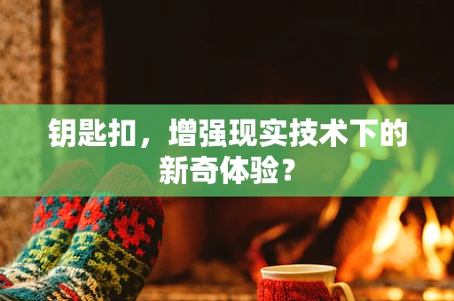 钥匙扣，增强现实技术下的新奇体验？