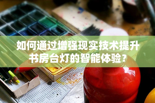 如何通过增强现实技术提升书房台灯的智能体验？
