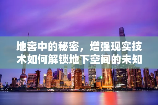地窖中的秘密，增强现实技术如何解锁地下空间的未知？