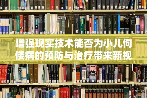 增强现实技术能否为小儿佝偻病的预防与治疗带来新视角？