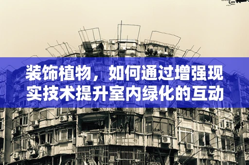 装饰植物，如何通过增强现实技术提升室内绿化的互动体验？