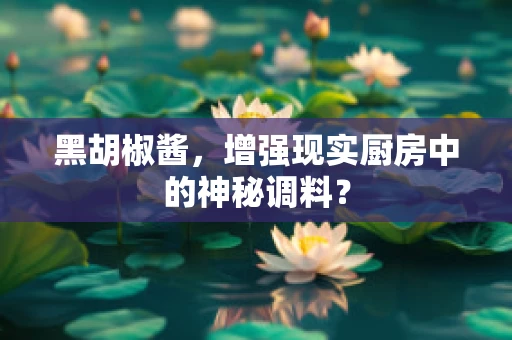 黑胡椒酱，增强现实厨房中的神秘调料？