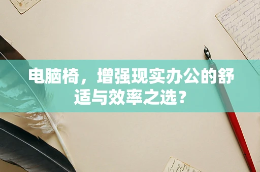 电脑椅，增强现实办公的舒适与效率之选？