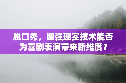 脱口秀，增强现实技术能否为喜剧表演带来新维度？