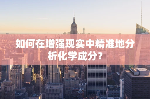如何在增强现实中精准地分析化学成分？