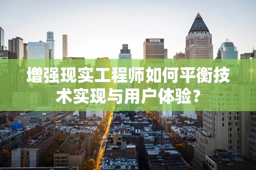 增强现实工程师如何平衡技术实现与用户体验？