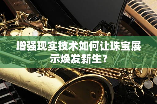 增强现实技术如何让珠宝展示焕发新生？