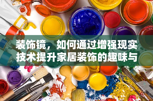 装饰镜，如何通过增强现实技术提升家居装饰的趣味与互动性？