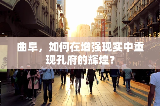 曲阜，如何在增强现实中重现孔府的辉煌？