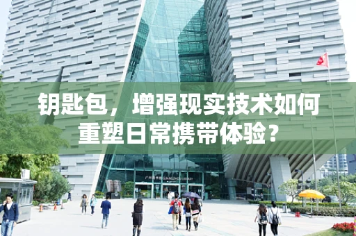 钥匙包，增强现实技术如何重塑日常携带体验？