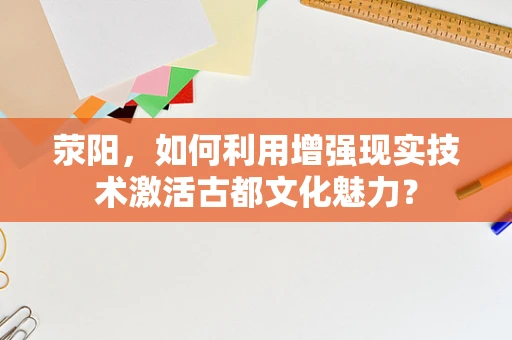 荥阳，如何利用增强现实技术激活古都文化魅力？