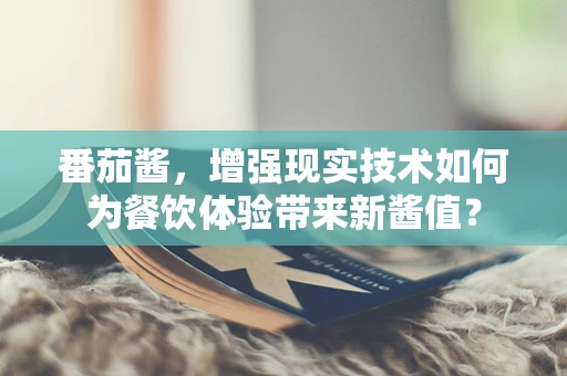 番茄酱，增强现实技术如何为餐饮体验带来新酱值？
