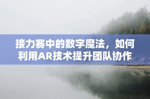 接力赛中的数字魔法，如何利用AR技术提升团队协作与速度？