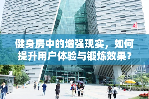 健身房中的增强现实，如何提升用户体验与锻炼效果？