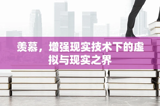 羡慕，增强现实技术下的虚拟与现实之界