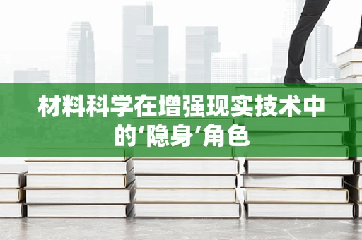 材料科学在增强现实技术中的‘隐身’角色