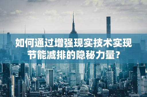 如何通过增强现实技术实现节能减排的隐秘力量？