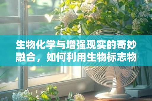生物化学与增强现实的奇妙融合，如何利用生物标志物提升AR体验？