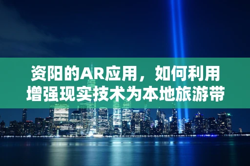 资阳的AR应用，如何利用增强现实技术为本地旅游带来新体验？