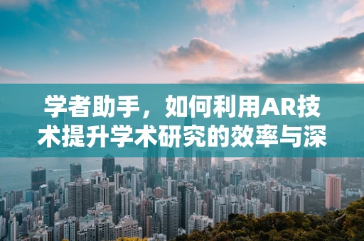 学者助手，如何利用AR技术提升学术研究的效率与深度？