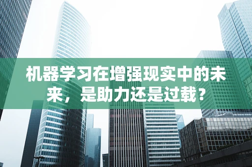 机器学习在增强现实中的未来，是助力还是过载？