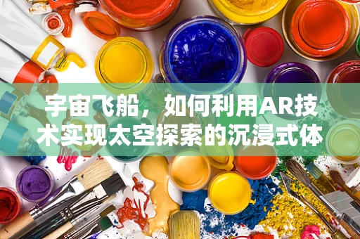 宇宙飞船，如何利用AR技术实现太空探索的沉浸式体验？