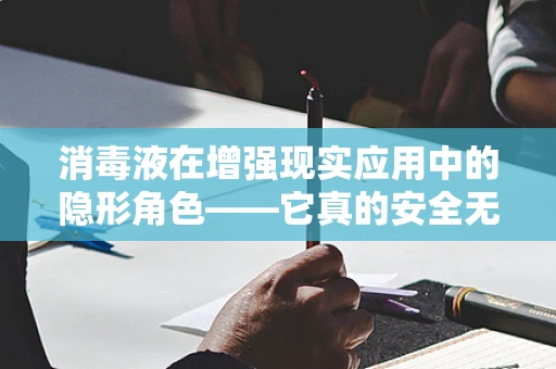 消毒液在增强现实应用中的隐形角色——它真的安全无害吗？