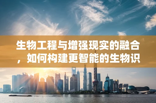 生物工程与增强现实的融合，如何构建更智能的生物识别系统？