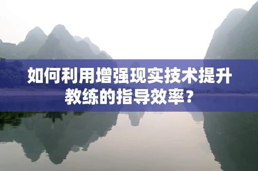 如何利用增强现实技术提升教练的指导效率？