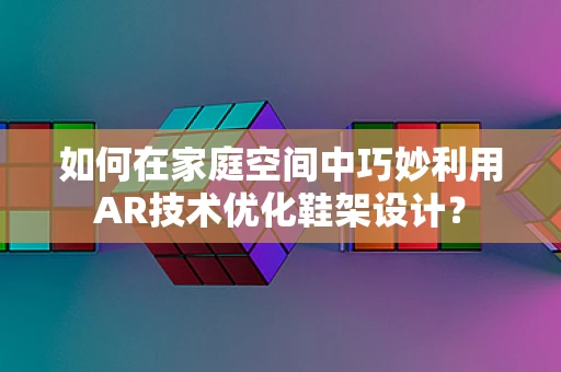 如何在家庭空间中巧妙利用AR技术优化鞋架设计？