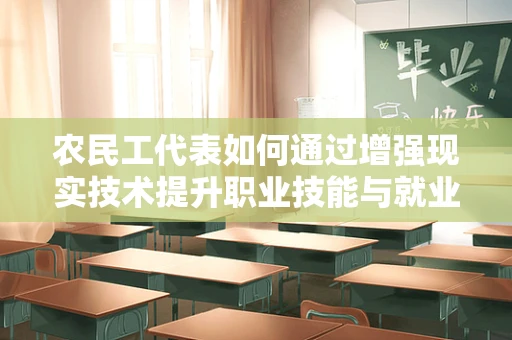 农民工代表如何通过增强现实技术提升职业技能与就业机会？