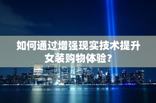 如何通过增强现实技术提升女装购物体验？