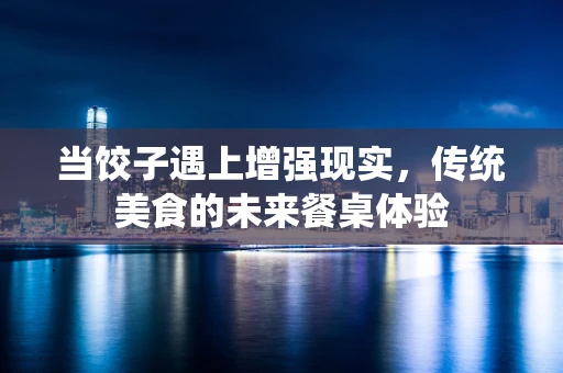 当饺子遇上增强现实，传统美食的未来餐桌体验