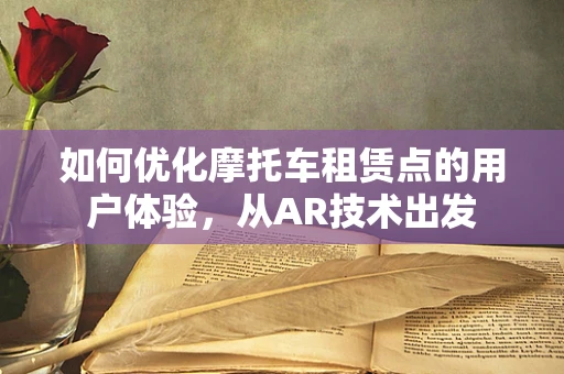 如何优化摩托车租赁点的用户体验，从AR技术出发