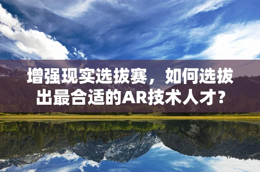 增强现实选拔赛，如何选拔出最合适的AR技术人才？