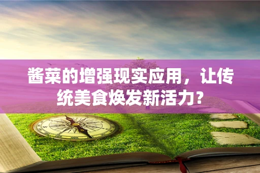 酱菜的增强现实应用，让传统美食焕发新活力？