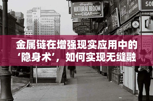金属链在增强现实应用中的‘隐身术’，如何实现无缝融合？
