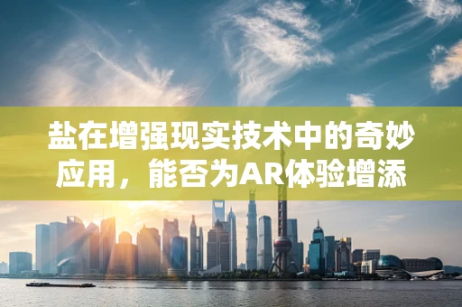 盐在增强现实技术中的奇妙应用，能否为AR体验增添一抹咸味？