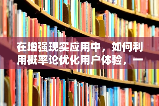 在增强现实应用中，如何利用概率论优化用户体验，一个未解的谜题？