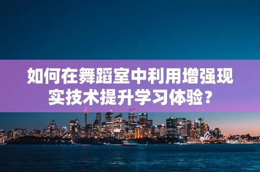 如何在舞蹈室中利用增强现实技术提升学习体验？