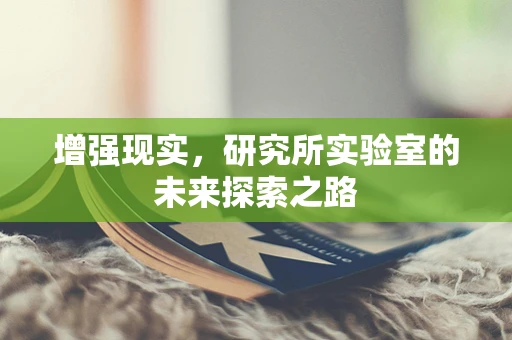 增强现实，研究所实验室的未来探索之路