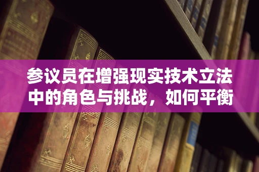 参议员在增强现实技术立法中的角色与挑战，如何平衡创新与监管？