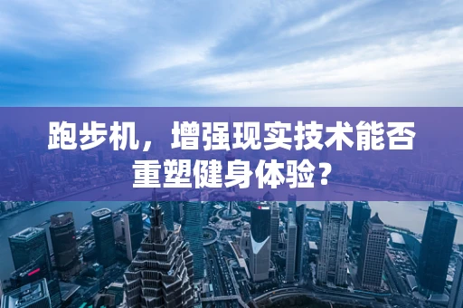 跑步机，增强现实技术能否重塑健身体验？