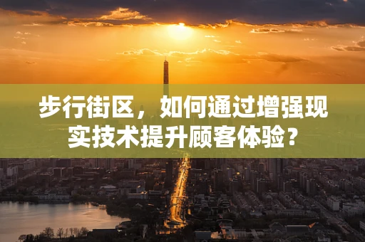 步行街区，如何通过增强现实技术提升顾客体验？